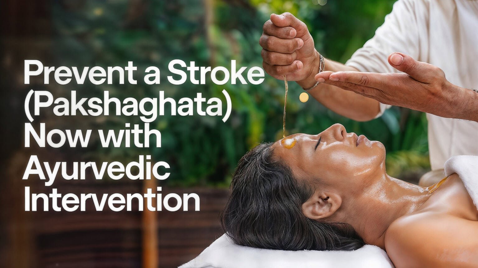 A serene setting with a close-up of a woman lying on her back during an Ayurvedic treatment. Golden oil is being gently poured onto her forehead by a practitioner’s hands, surrounded by lush green plants in the background. The text reads, “Prevent a Stroke (Pakshaghata) Now with Ayurvedic Intervention,” promoting holistic wellness at IVAC